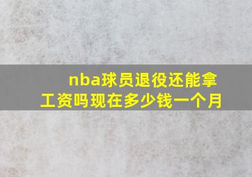 nba球员退役还能拿工资吗现在多少钱一个月