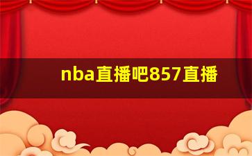 nba直播吧857直播