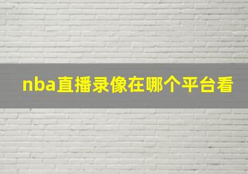 nba直播录像在哪个平台看