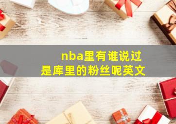 nba里有谁说过是库里的粉丝呢英文