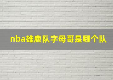 nba雄鹿队字母哥是哪个队