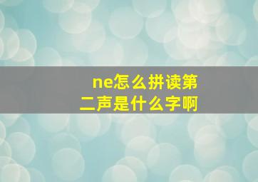 ne怎么拼读第二声是什么字啊