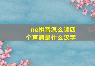 ne拼音怎么读四个声调是什么汉字