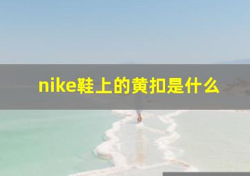 nike鞋上的黄扣是什么