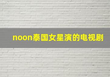 noon泰国女星演的电视剧