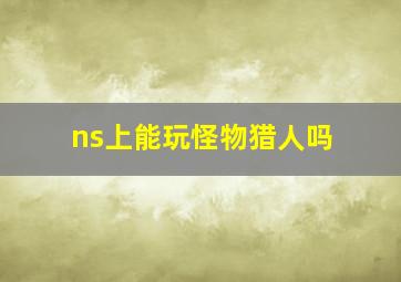 ns上能玩怪物猎人吗