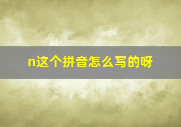 n这个拼音怎么写的呀