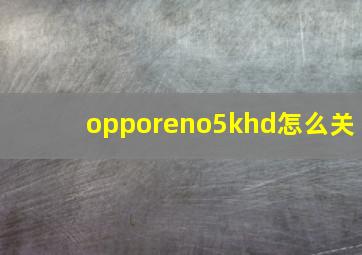 opporeno5khd怎么关