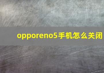 opporeno5手机怎么关闭