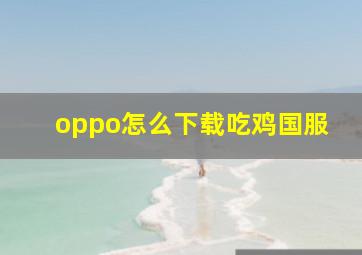 oppo怎么下载吃鸡国服