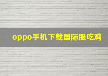 oppo手机下载国际服吃鸡