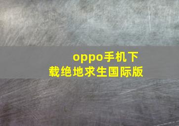 oppo手机下载绝地求生国际版