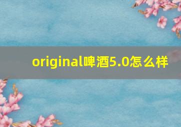 original啤酒5.0怎么样