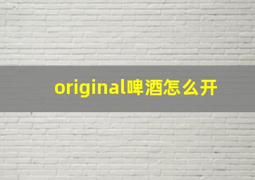 original啤酒怎么开