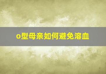 o型母亲如何避免溶血