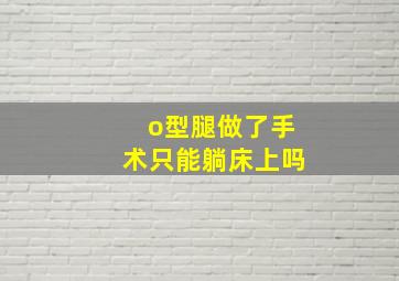 o型腿做了手术只能躺床上吗