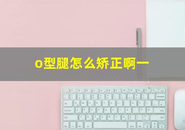 o型腿怎么矫正啊一