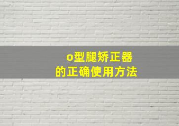 o型腿矫正器的正确使用方法