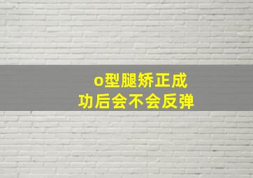 o型腿矫正成功后会不会反弹