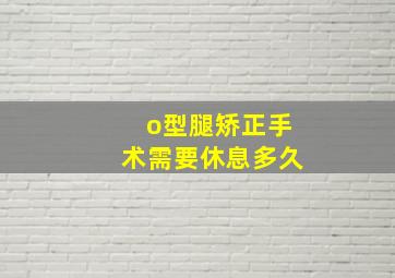 o型腿矫正手术需要休息多久