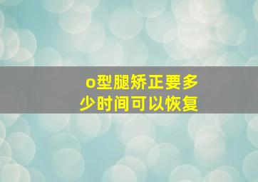 o型腿矫正要多少时间可以恢复