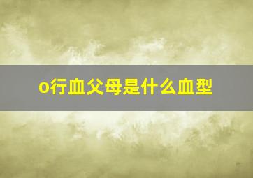 o行血父母是什么血型