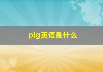 pig英语是什么