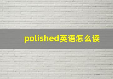 polished英语怎么读