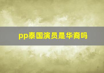 pp泰国演员是华裔吗