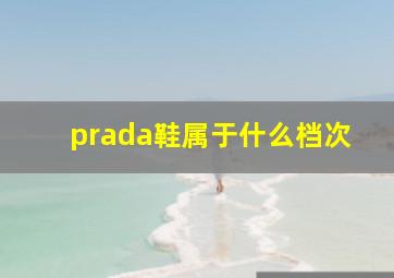 prada鞋属于什么档次