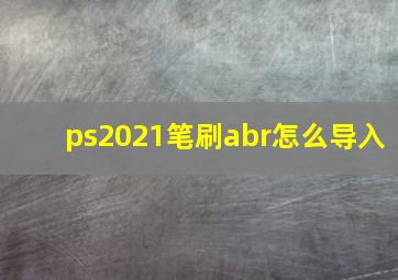 ps2021笔刷abr怎么导入