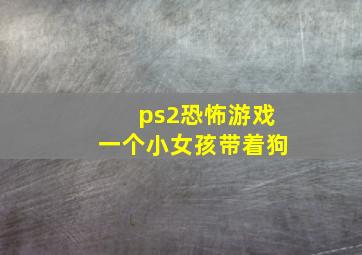 ps2恐怖游戏一个小女孩带着狗