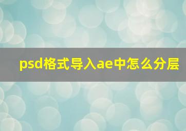 psd格式导入ae中怎么分层