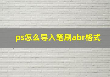 ps怎么导入笔刷abr格式