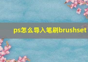 ps怎么导入笔刷brushset