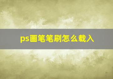 ps画笔笔刷怎么载入