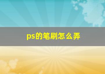 ps的笔刷怎么弄