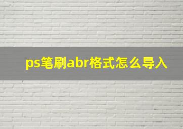 ps笔刷abr格式怎么导入