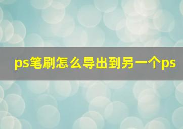 ps笔刷怎么导出到另一个ps