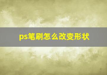 ps笔刷怎么改变形状