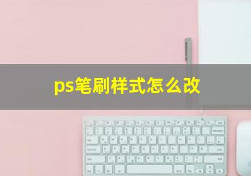 ps笔刷样式怎么改