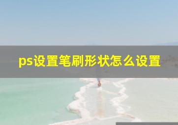 ps设置笔刷形状怎么设置