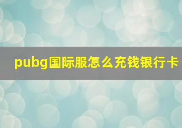 pubg国际服怎么充钱银行卡