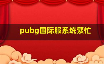 pubg国际服系统繁忙