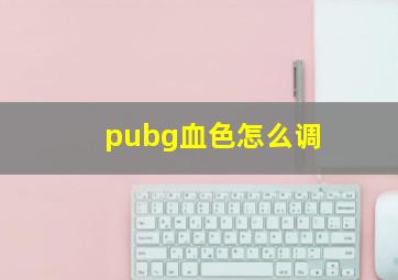 pubg血色怎么调