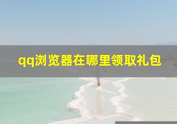 qq浏览器在哪里领取礼包