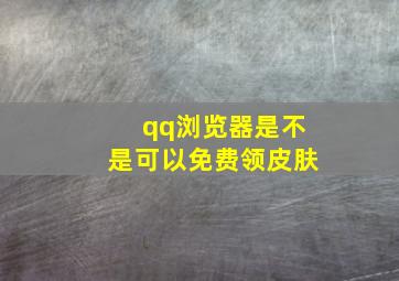 qq浏览器是不是可以免费领皮肤