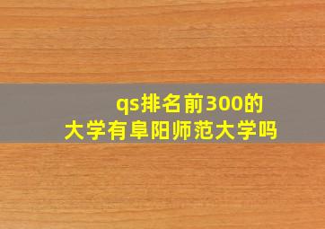 qs排名前300的大学有阜阳师范大学吗