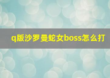 q版沙罗曼蛇女boss怎么打