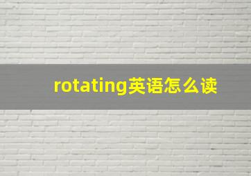 rotating英语怎么读